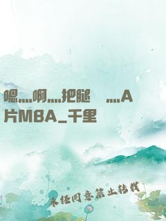 嗯灬啊灬把腿張開灬A片MBA
