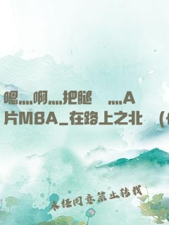 嗯灬啊灬把腿張開灬A片MBA