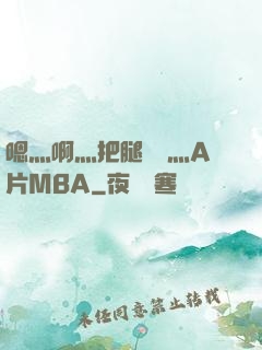 嗯灬啊灬把腿張開灬A片MBA