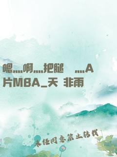 嗯灬啊灬把腿張開灬A片MBA