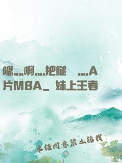 嗯灬啊灬把腿張開灬A片MBA