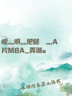 嗯灬啊灬把腿張開灬A片MBA