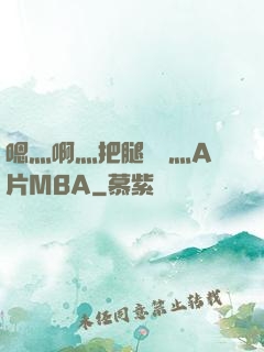 嗯灬啊灬把腿張開灬A片MBA