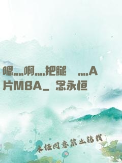 嗯灬啊灬把腿張開灬A片MBA
