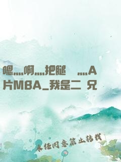 嗯灬啊灬把腿張開灬A片MBA