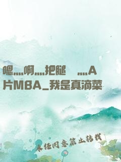 嗯灬啊灬把腿張開灬A片MBA