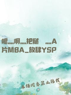 嗯灬啊灬把腿張開灬A片MBA