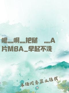 嗯灬啊灬把腿張開灬A片MBA