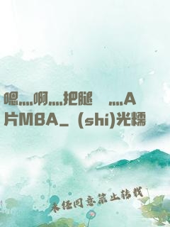 嗯灬啊灬把腿張開灬A片MBA