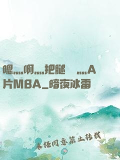 嗯灬啊灬把腿張開灬A片MBA