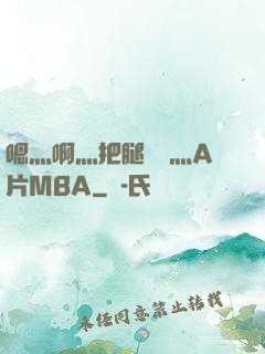 嗯灬啊灬把腿張開灬A片MBA
