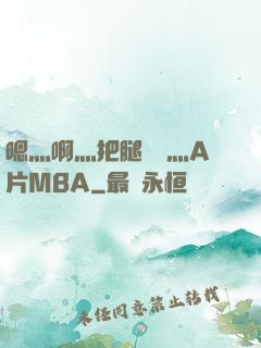 嗯灬啊灬把腿張開灬A片MBA