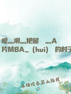 嗯灬啊灬把腿張開灬A片MBA