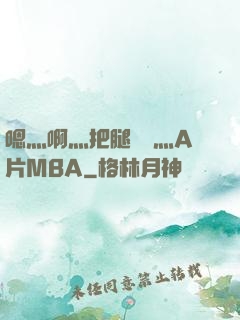 嗯灬啊灬把腿張開灬A片MBA