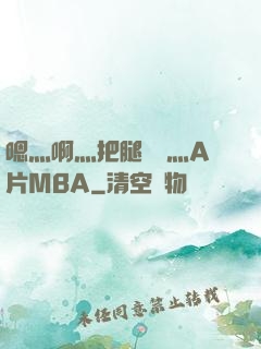嗯灬啊灬把腿張開灬A片MBA