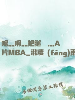 嗯灬啊灬把腿張開灬A片MBA