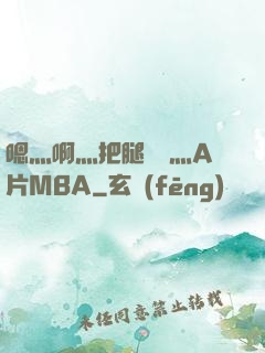嗯灬啊灬把腿張開灬A片MBA
