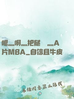 嗯灬啊灬把腿張開灬A片MBA