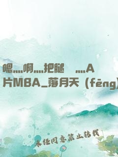 嗯灬啊灬把腿張開灬A片MBA