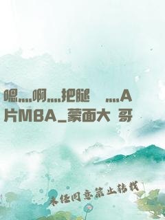嗯灬啊灬把腿張開灬A片MBA