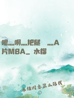 嗯灬啊灬把腿張開灬A片MBA