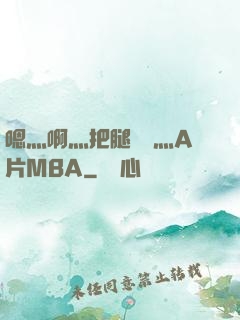 嗯灬啊灬把腿張開灬A片MBA