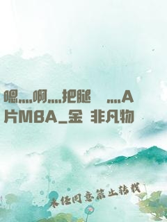 嗯灬啊灬把腿張開灬A片MBA