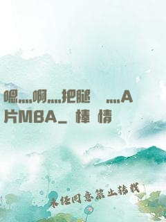 嗯灬啊灬把腿張開灬A片MBA