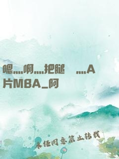 嗯灬啊灬把腿張開灬A片MBA