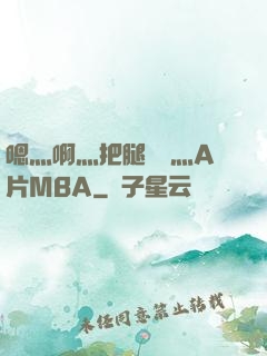 嗯灬啊灬把腿張開灬A片MBA