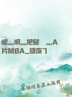 嗯灬啊灬把腿張開灬A片MBA