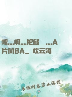 嗯灬啊灬把腿張開灬A片MBA