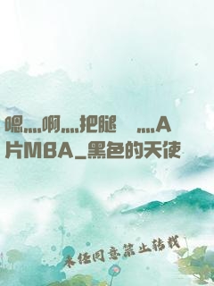 嗯灬啊灬把腿張開灬A片MBA