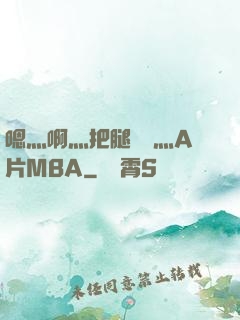 嗯灬啊灬把腿張開灬A片MBA