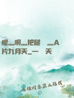 嗯灬啊灬把腿張開灬A片九月天