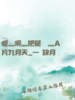 嗯灬啊灬把腿張開灬A片九月天
