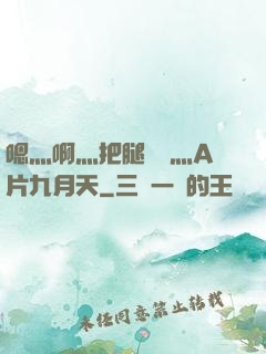 嗯灬啊灬把腿張開灬A片九月天