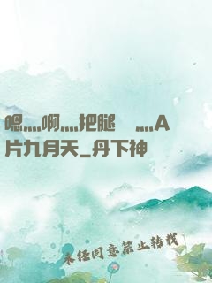 嗯灬啊灬把腿張開灬A片九月天