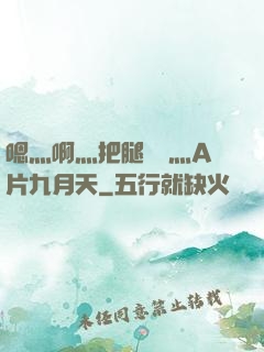 嗯灬啊灬把腿張開灬A片九月天