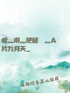 嗯灬啊灬把腿張開灬A片九月天