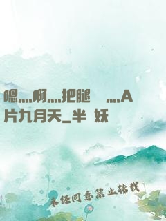 嗯灬啊灬把腿張開灬A片九月天