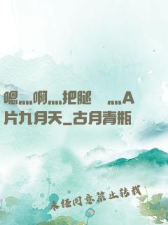 嗯灬啊灬把腿張開灬A片九月天