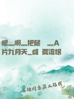 嗯灬啊灬把腿張開灬A片九月天