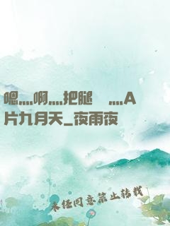 嗯灬啊灬把腿張開灬A片九月天