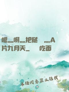 嗯灬啊灬把腿張開灬A片九月天