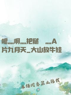 嗯灬啊灬把腿張開灬A片九月天