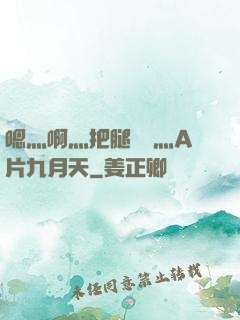 嗯灬啊灬把腿張開灬A片九月天