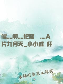 嗯灬啊灬把腿張開灬A片九月天