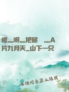 嗯灬啊灬把腿張開灬A片九月天