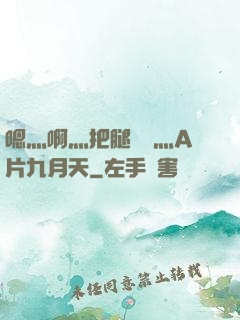 嗯灬啊灬把腿張開灬A片九月天